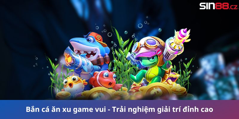 Bắn cá ăn xu game vui - Trải nghiệm giải trí đỉnh cao