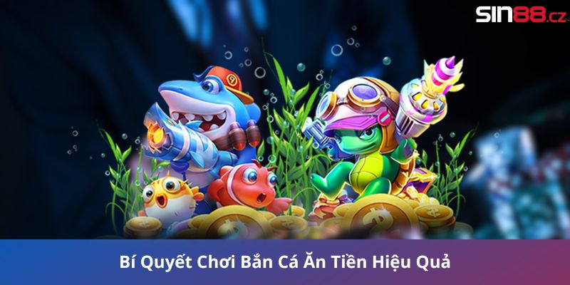 Bí Quyết Chơi Bắn Cá Ăn Tiền Hiệu Quả