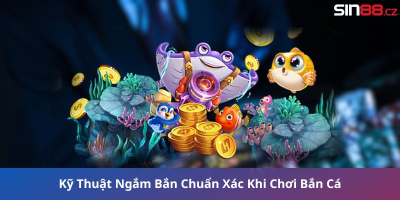 Kỹ Thuật Ngắm Bắn Chuẩn Xác Khi Chơi Bắn Cá Ăn Tiền