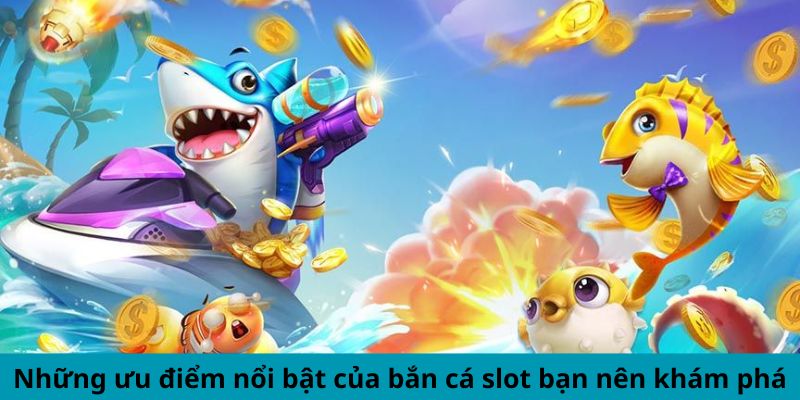 Ưu điểm của bắn cá slots